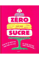 Zero sucre - plus de 60 recettes pour dire bye bye au sucre raffine sans frustration !