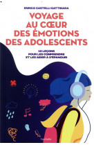 Voyage au coeur des emotions des adolescents - 10 lecons pour les comprendre et les aider a s-epanou