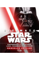 Ultimate star wars - personnages et creatures, lieux, technologie, vehicules...nouvelle edition