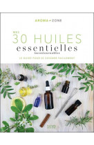 Mes 30 huiles essentielles incontournables - le guide pour se soigner facilement