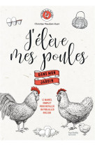 J-eleve mes poules  dans mon jardin - le manuel complet pour installer un poulailler chez soi