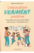 L-education vraiment positive - ce qu-il faut savoir pour que les enfants soient heureux... et les p