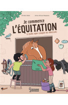 Je commence l-equitation - le guide super complet des debutants