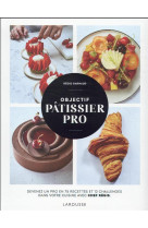 Objectif patissier pro - devenez un pro en 75 recettes et 12 challenges dans votre cuisine avec chef