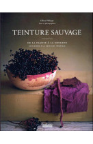 Teinture sauvage - de la plante a la couleur, initiation a la teinture vegetale