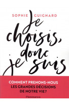 Je choisis, donc je suis - comment prenons-nous les grandes decisions de notre vie ?