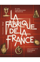 La fabrique de la france - 20 ans d-archeologie preventive