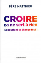 Croire ca ne sert a rien - et pourtant ca change tout !