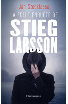 La folle enquete de stieg larsson - sur la trace des assassins d-olof palme