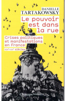 Le pouvoir est dans la rue - crises politiques et manifestations en france xixe-xxe siecles