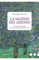 La sagesse des jardins - ces coins de paradis qui nous apprennent a bien vivre