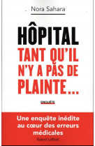 Hopital : tant qu-il n-y a pas de plainte... - une enquete inedite au coeur des erreurs medicales