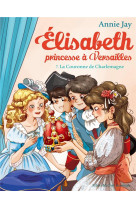 Elisabeth, princesse a versailles - elisabeth t7 la couronne de charlemagne