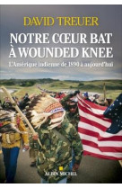 Notre coeur bat a wounded knee - l-amerique indienne de 1890 a nos jours