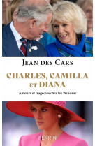 Charles, camilla et diana - amours et tragedies chez les windsor