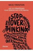 Stop overthinking - les 23 strategies pour debrancher votre mental