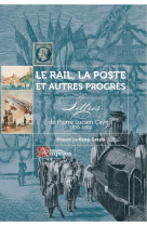 Le rail, la poste et autres progres - lettres de pierre lucien cayrol 1839-1859