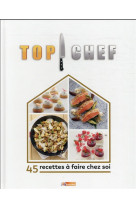 Top chef a la maison - 45 recettes a faire chez soi