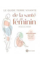 Le guide terre vivante de la sante au feminin - la phytotherapie pour tous les ages de la vie