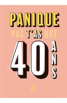 Panique pas, t-as que 40 ans