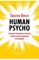 Human psycho - comment l-humanite est devenue l-espece la plus dangereuse de la planete