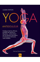 Le yoga antidouleur - arthrose, sciatique, venez a bout de vos douleurs articulaires et osseuses