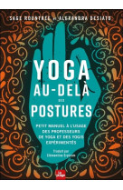 Yoga au-dela des postures - petit manuel a l-usage des professeurs de yoga et des yogis experimentes