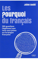 Les pourquoi du francais - 100 questions (legitimes) que vous vous posez sur la langue francaise