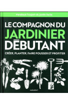 Le compagnon du jardinier debutant - toutes les techniques de jardinage expliquees et illustrees