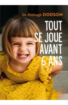 Tout se joue avant 6 ans - comment devenir parent et donner les bonnes cles a son enfant