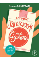 Comment j-ai decroche de la cigarette - plan d-attaque pour vous desintoxiquer