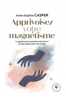 Apprivoisez votre magnetisme - le guide pour prendre soin de soi et des autres avec ses mains