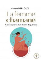 La femme chamane - a la decouverte d-un chemin de guerison