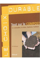 Tout sur le compost - le connaitre, le faire, l-acheter, l-utiliser