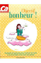 Objectif bonheur ! - conseils et exercices pour donner du sens a sa vie et bien vivre avec les autre