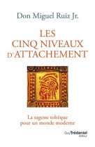 Les cinq niveaux d-attachement - la sagesse tolteque pour un monde moderne