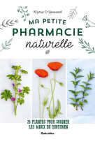 Ma petite pharmacie naturelle - 25 plantes pour soigner les maux du quotidien