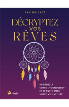 Decryptez vos reves - accedez a votre inconscient et transformez votre vie eveillee