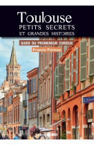 Toulouse petits secrets et grandes histoires - guide du promeneur curieux