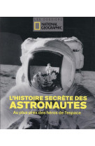 L-histoire secrete des astronautes - au plus pres des heros de l-espace