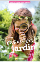 Tous dehors ! au jardin - des activites nature en famille