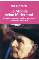 Le monde selon mitterrand - combats, pensees, arriere-pensees, piques, polemiques