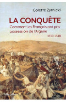 La conquete - comment les francais ont pris possession de l-algerie 1830-1848