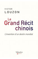 Le grand recit chinois - l-invention d-un destin mondial