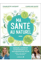 Ma sante au naturel : manuel complet d initiation a la naturopathie pour cultiver votre sante en tou