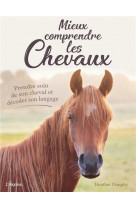 Mieux comprendre les chevaux - prendre soin de son cheval et decoder son langage