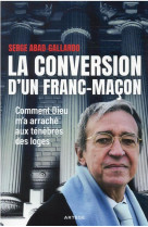 La conversion d-un franc-macon - comment dieu m-a arrache aux tenebres des loges