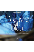 L oeuvre au bleu - sur les traces de henri et denise lambert