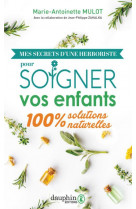 Mes secrets d-une herboriste pour soigner vos enfants - 100% solutions naturelles