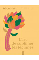 L'art de sublimer les légumes - cuisine colorée et de saison en plus de 80 recettes veggies